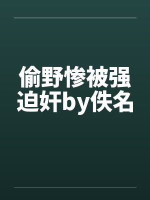 偷野惨被强迫奸by佚名封面