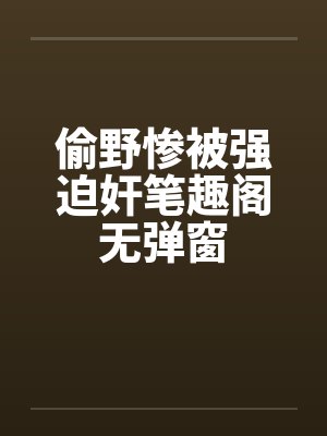 偷野惨被强迫奸笔趣阁无弹窗封面