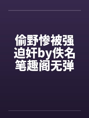 偷野惨被强迫奸by佚名笔趣阁无弹窗封面