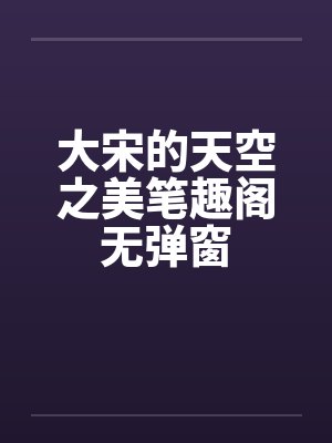 大宋的天空之美笔趣阁无弹窗封面