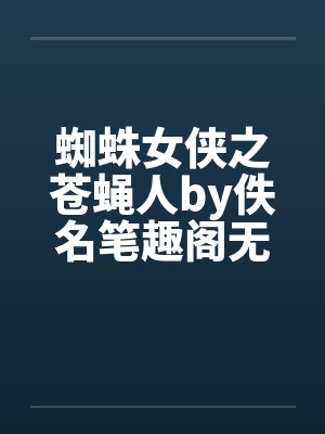 蜘蛛女侠之苍蝇人by佚名笔趣阁无弹窗封面