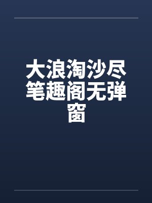 大浪淘沙尽笔趣阁无弹窗封面