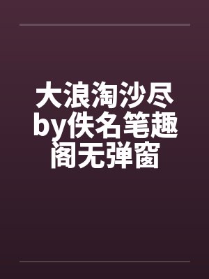大浪淘沙尽by佚名笔趣阁无弹窗封面