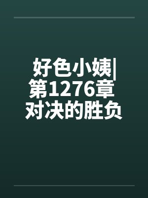 好色小姨|第1276章 对决的胜负封面