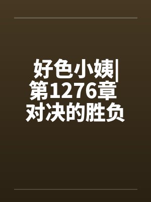 好色小姨|第1276章 对决的胜负by佚名封面