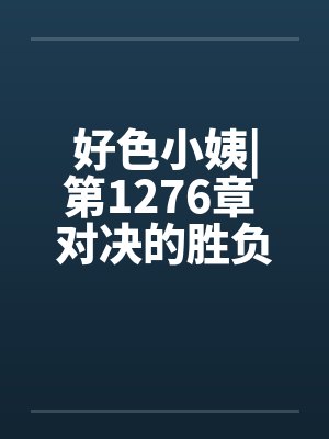 好色小姨|第1276章 对决的胜负by佚名笔趣阁无弹窗封面