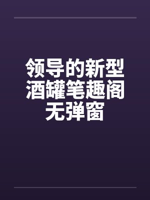 领导的新型酒罐笔趣阁无弹窗封面