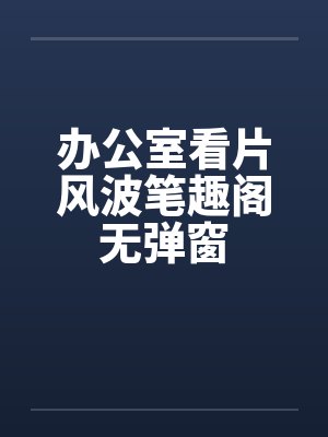 办公室看片风波笔趣阁无弹窗封面