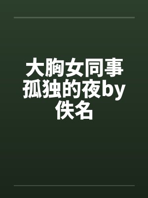 大胸女同事孤独的夜by佚名封面