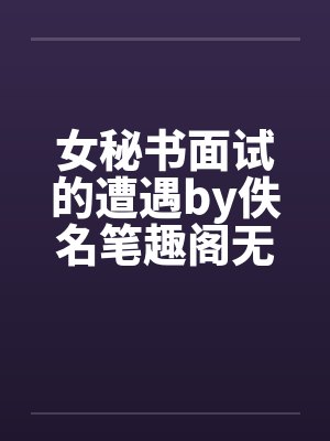 女秘书面试的遭遇by佚名笔趣阁无弹窗封面