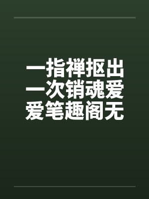 一指禅抠出一次销魂爱爱笔趣阁无弹窗封面