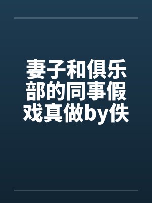 妻子和俱乐部的同事假戏真做by佚名笔趣阁无弹窗封面