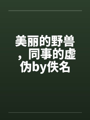 美丽的野兽，同事的虚伪by佚名封面