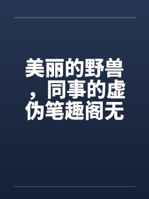 美丽的野兽，同事的虚伪笔趣阁无弹窗封面