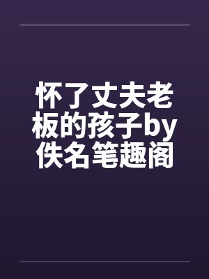 怀了丈夫老板的孩子by佚名笔趣阁无弹窗封面