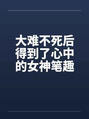 大难不死后得到了心中的女神笔趣阁无弹窗封面