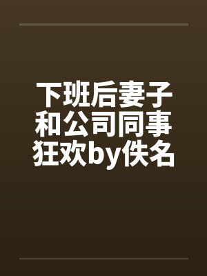 下班后妻子和公司同事狂欢by佚名封面