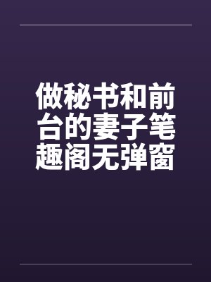 做秘书和前台的妻子笔趣阁无弹窗封面
