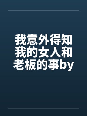 我意外得知我的女人和老板的事by佚名笔趣阁无弹窗封面