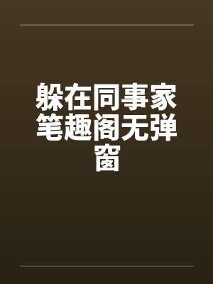 躲在同事家笔趣阁无弹窗封面