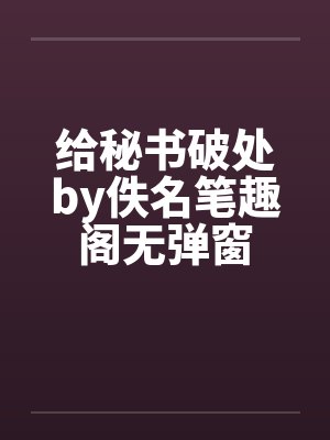 给秘书破处by佚名笔趣阁无弹窗封面