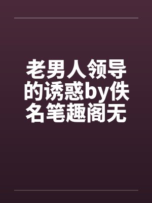 老男人领导的诱惑by佚名笔趣阁无弹窗封面