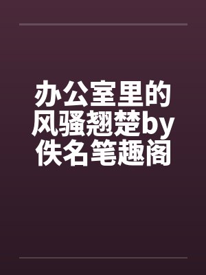 办公室里的风骚翘楚by佚名笔趣阁无弹窗封面