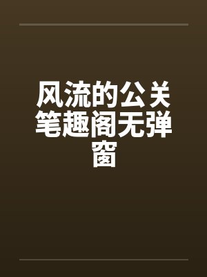 风流的公关笔趣阁无弹窗封面