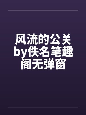 风流的公关by佚名笔趣阁无弹窗封面