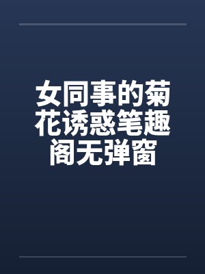 女同事的菊花诱惑笔趣阁无弹窗封面