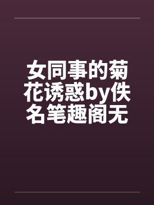 女同事的菊花诱惑by佚名笔趣阁无弹窗封面