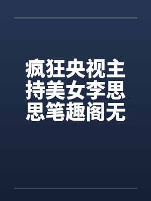 疯狂央视主持美女李思思笔趣阁无弹窗封面