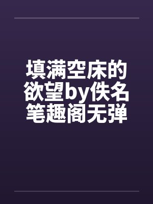 填满空床的欲望by佚名笔趣阁无弹窗封面