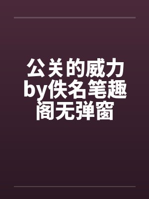 公关的威力by佚名笔趣阁无弹窗封面