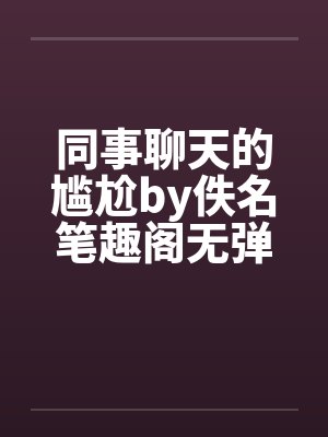 同事聊天的尴尬by佚名笔趣阁无弹窗封面