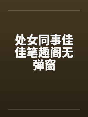 处女同事佳佳笔趣阁无弹窗封面