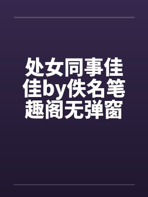 处女同事佳佳by佚名笔趣阁无弹窗封面