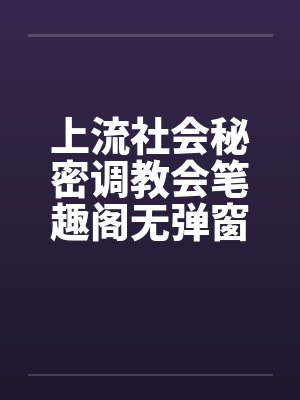 上流社会秘密调教会笔趣阁无弹窗封面