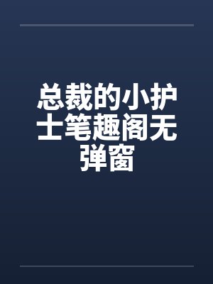 总裁的小护士笔趣阁无弹窗封面