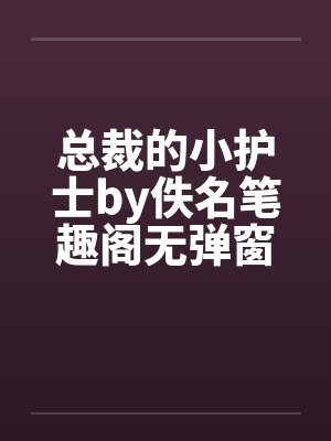 总裁的小护士by佚名笔趣阁无弹窗封面