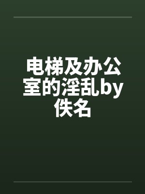 电梯及办公室的淫乱by佚名封面
