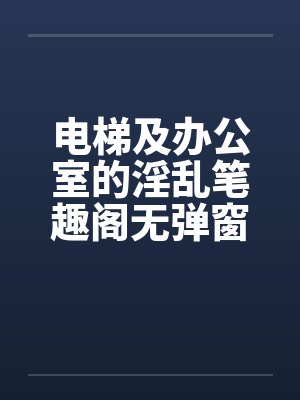 电梯及办公室的淫乱笔趣阁无弹窗封面