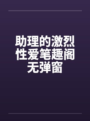 助理的激烈性爱笔趣阁无弹窗封面