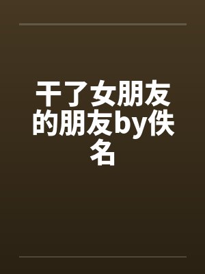 干了女朋友的朋友by佚名封面