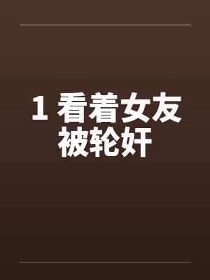 1 看着女友被轮奸封面