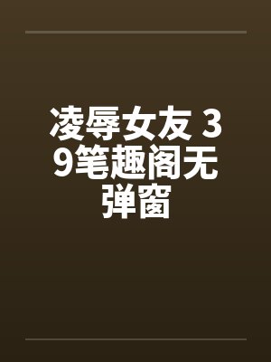 凌辱女友 39笔趣阁无弹窗封面
