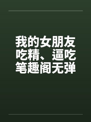 我的女朋友吃精、逼吃笔趣阁无弹窗封面