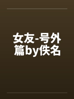 女友-号外篇by佚名封面