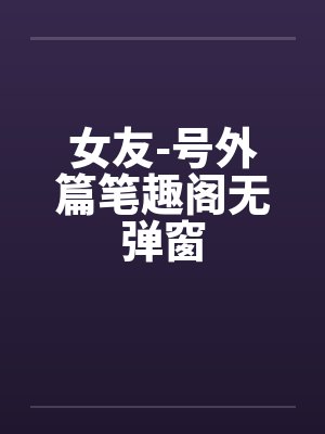 女友-号外篇笔趣阁无弹窗封面