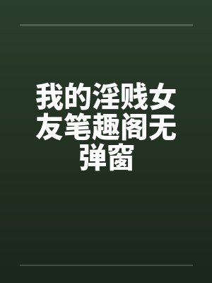 我的淫贱女友笔趣阁无弹窗封面